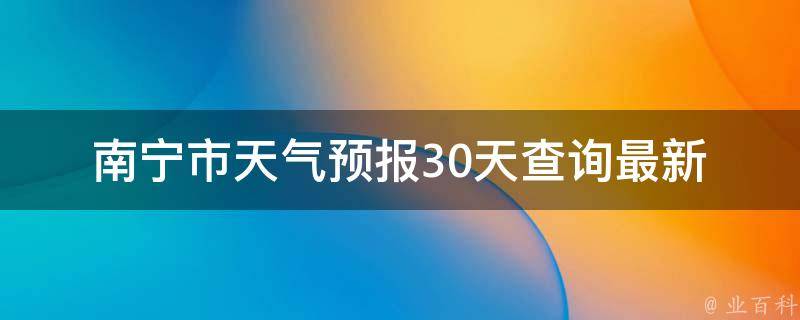 南宁市天气预报30天查询_最新更新未来一月天气预测实时气温变化