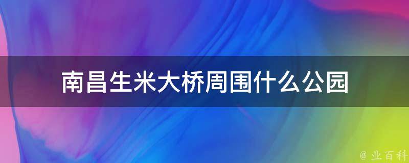 南昌生米大桥周围什么公园 