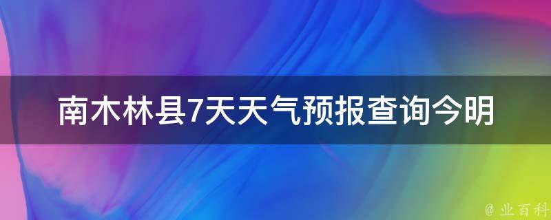 南木林县7天天气预报查询_今明两天气温骤降，注意保暖。