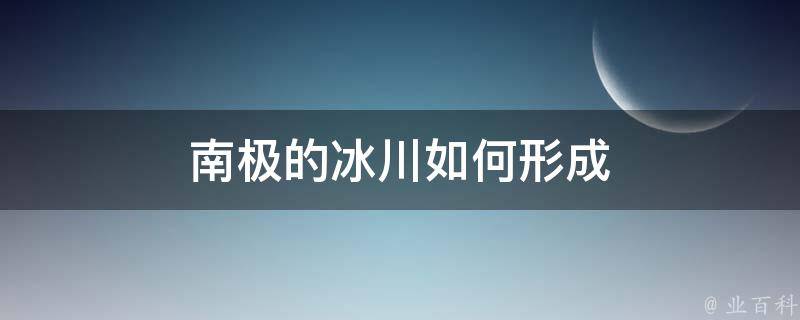 南极的冰川如何形成 