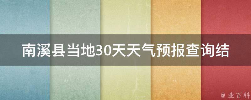 南溪县当地30天天气预报查询结果_详细天气变化、温度波动、气象局预警信息