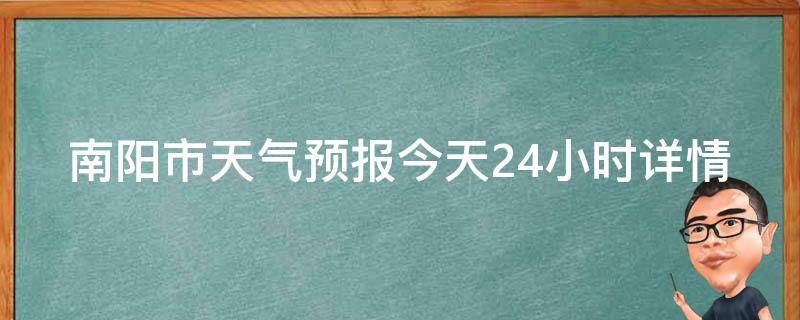 南阳市天气预报今天24小时详情_实时更新的南阳市天气预报，包括温度变化、降雨情况等