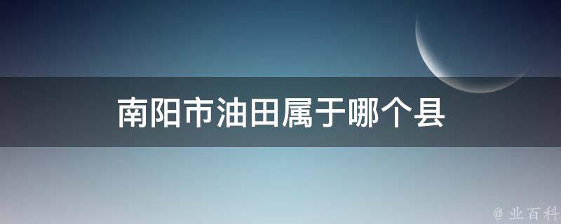 南阳市油田属于哪个县 