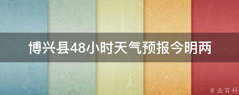 博兴县48小时天气预报_今明两天天气变化大揭秘