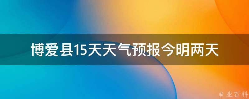 博爱县15天天气预报(今明两天阴雨，周末转晴热，注意防晒)。