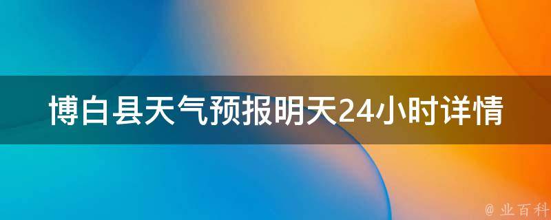 ***天气预报明天24小时详情_今晚夜间到明天白天降雨，注意出行安全。