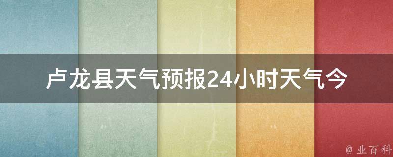 卢龙县天气预报24小时天气_今明两天气温变化大，注意防晒