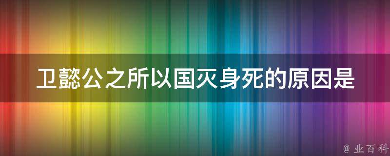 卫懿公之所以国灭身死的原因是 