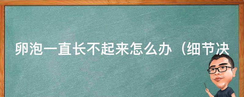 卵泡一直长不起来怎么办（细节决定成败，治疗卵泡发育不良的注意事项）