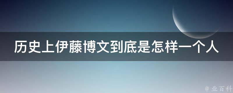 历史上伊藤博文到底是怎样一个人 