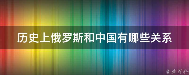 历史上俄罗斯和中国有哪些关系 