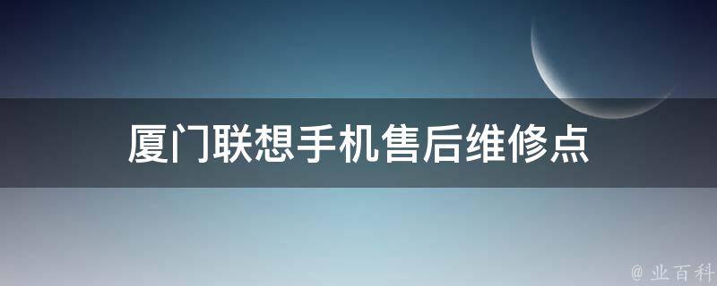 厦门联想手机售后维修点 