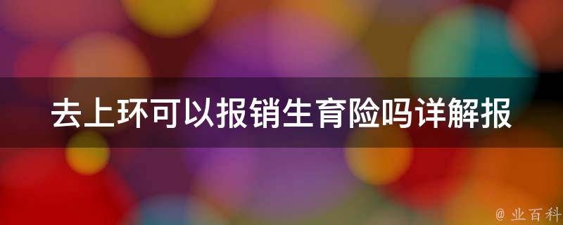 去上环可以报销生育险吗_详解报销政策和注意事项