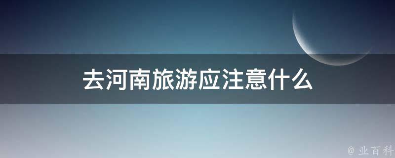 去河南旅游应注意什么 