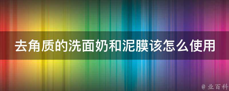 去角质的洗面奶和泥膜该怎么使用 