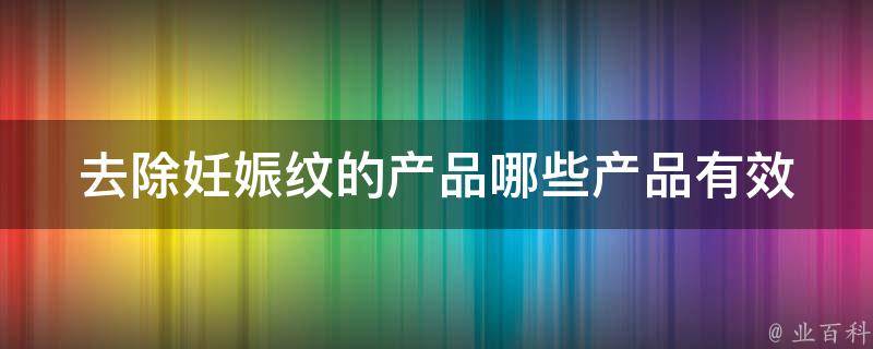 去除妊娠纹的产品_哪些产品有效如何选择用户口碑推荐