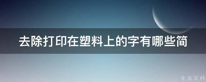 去除打印在塑料上的字(有哪些简单易行的方法)