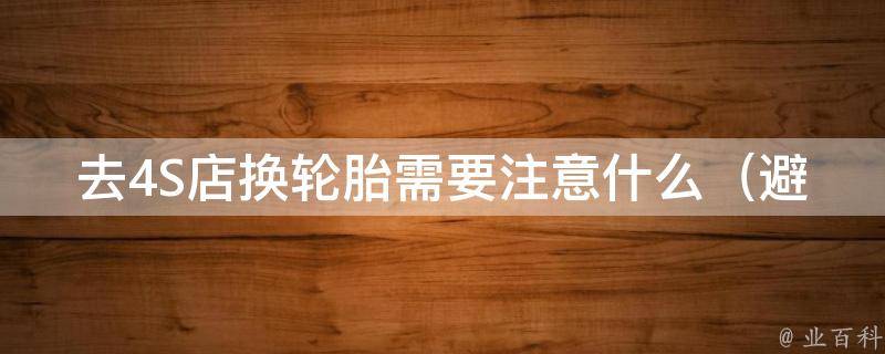 去4S店换轮胎需要注意什么_避免被坑的6个小技巧