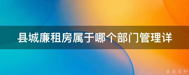 县城廉租房属于哪个部门管理_详细解答