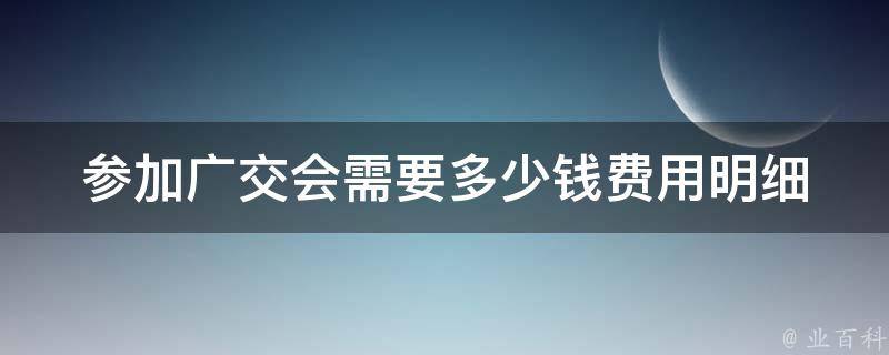 参加广交会需要多少钱_费用明细一览