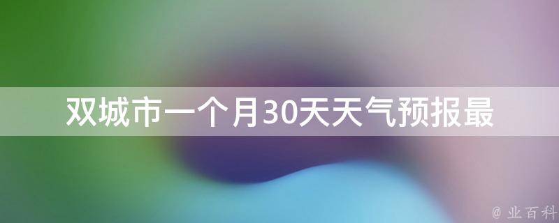 双城市一个月30天天气预报_最新更新未来7天天气气象台预警。