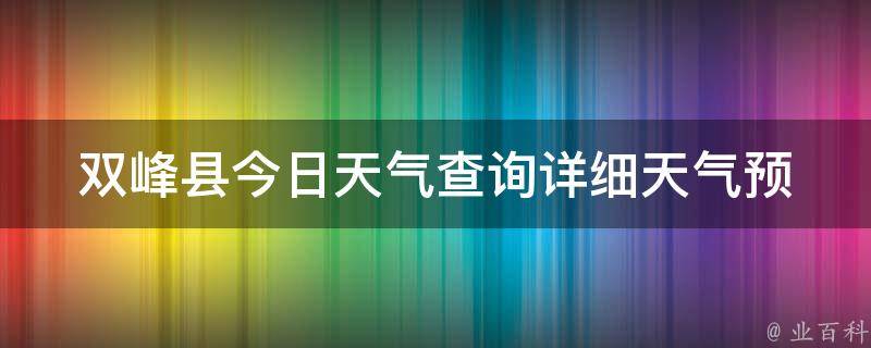 双峰县今日天气查询(详细天气预报及未来一周天气情况)