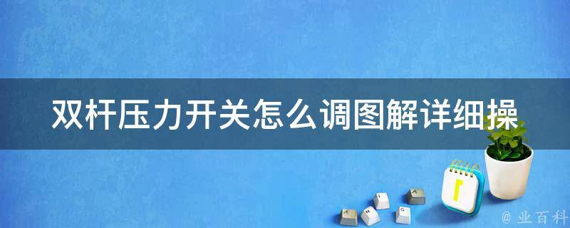 双杆压力开关怎么调图解_详细操作步骤+注意事项