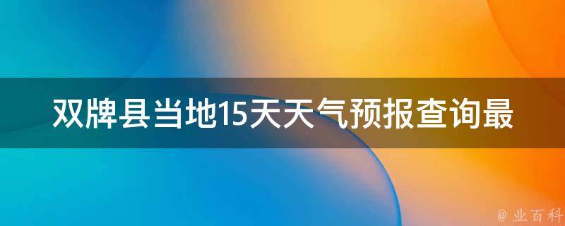 双牌县当地15天天气预报查询最新_今日气温、雨量、空气质量、风力风向一网打尽！