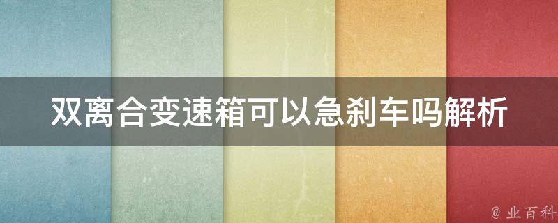 双离合变速箱可以急刹车吗(解析双离合变速箱的制动原理和应对紧急情况的方法)。