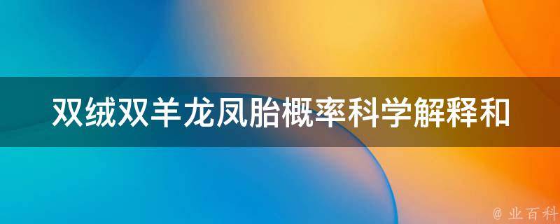 双绒双羊龙凤胎概率_科学解释和真实案例分析。