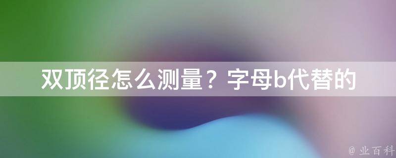 双顶径怎么测量？(字母b代替的方法及注意事项)