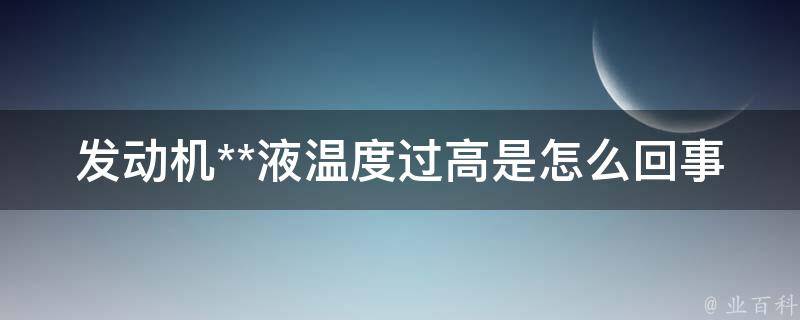 发动机**液温度过高是怎么回事(原因分析及解决方法)