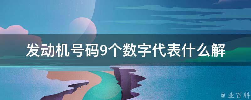 发动机号码9个数字代表什么_解析+查询方法。