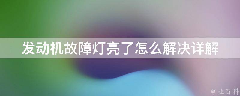 发动机故障灯亮了怎么解决(详解5种方法，让你轻松应对车辆故障)。