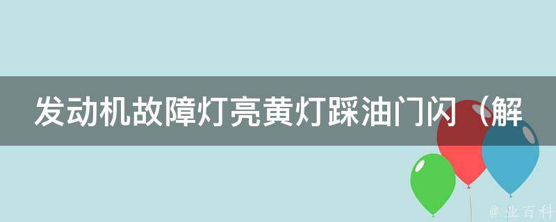 发动机故障灯亮黄灯踩油门闪（解决方法大全，教你轻松应对车辆故障）。