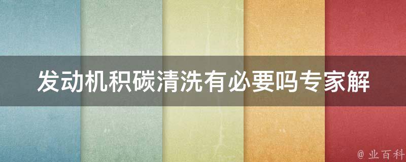 发动机积碳清洗有必要吗_专家解析：清洗前必须了解的5个问题