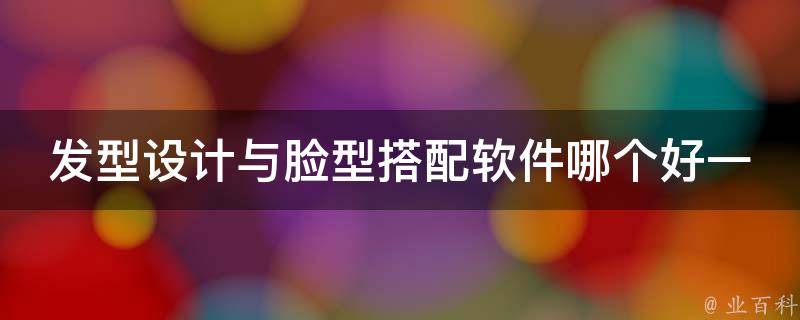 ****与脸型搭配软件哪个好一点_推荐5款超实用的****软件