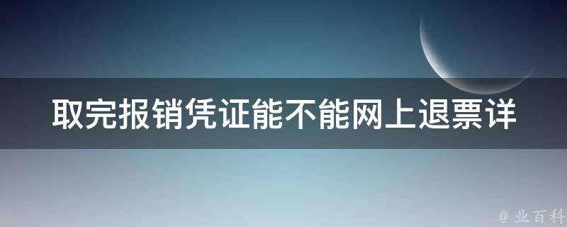 取完报销凭证能不能网上退票(详细解答)