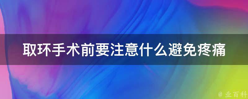 取环手术前要注意什么_避免疼痛和感染的10个小窍门