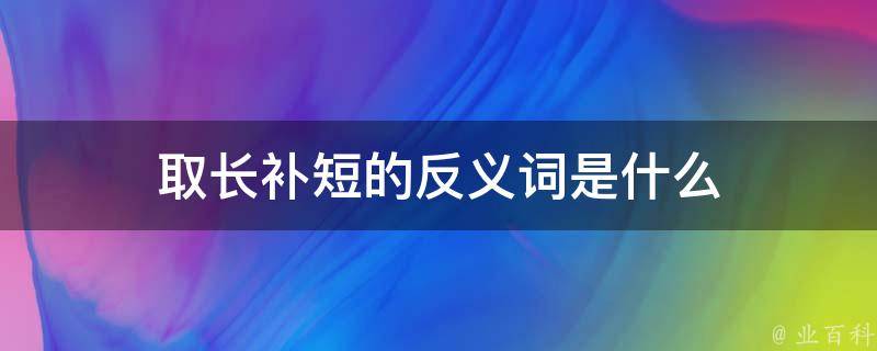 取长补短的反义词是什么 