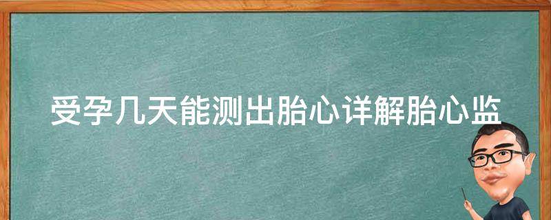 受孕几天能测出胎心_详解胎心监测的时间点和方法。