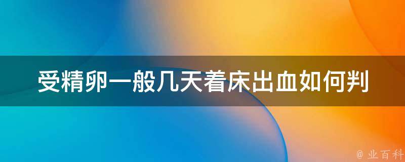 受精卵一般几天着床出血_如何判断受孕成功？着床出血的症状和时间。