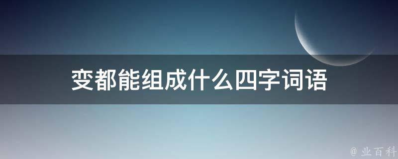 变都能组成什么四字词语 