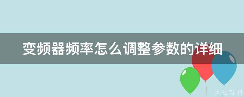 变频器频率怎么调整参数的_详细教程和注意事项