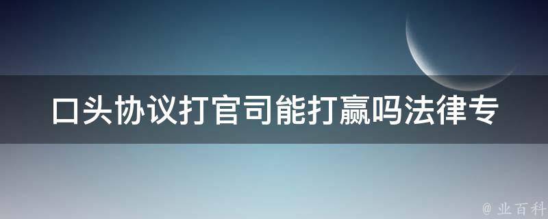 口头协议打官司能打赢吗_法律专家解析