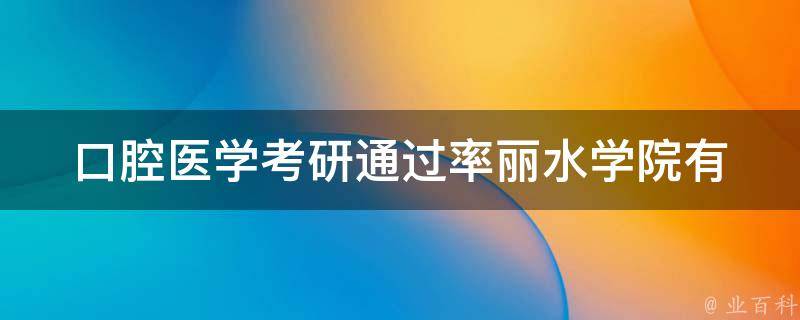 口腔医学**通过率丽水学院_有哪些值得借鉴的备考经验？