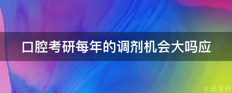 口腔**每年的调剂机会大吗_应该如何把握调剂机会