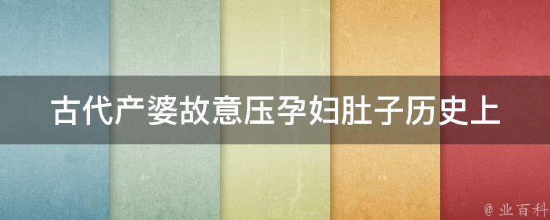 古代产婆故意压孕妇肚子_历史上真实的产妇遭遇，惨烈的生育过程。