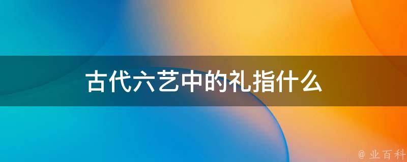 古代六艺中的礼指什么 