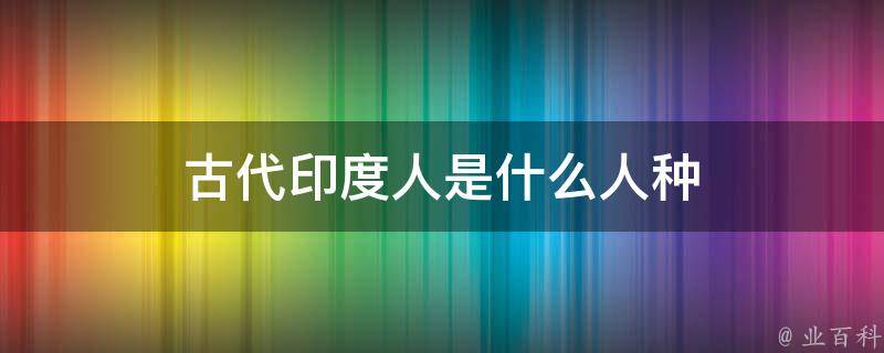 古代印度人是什么人种 